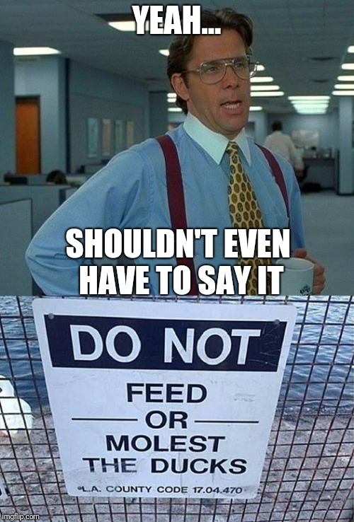 Some things go without saying.... | YEAH... SHOULDN'T EVEN HAVE TO SAY IT | image tagged in office space,funny,funny signs,memes | made w/ Imgflip meme maker
