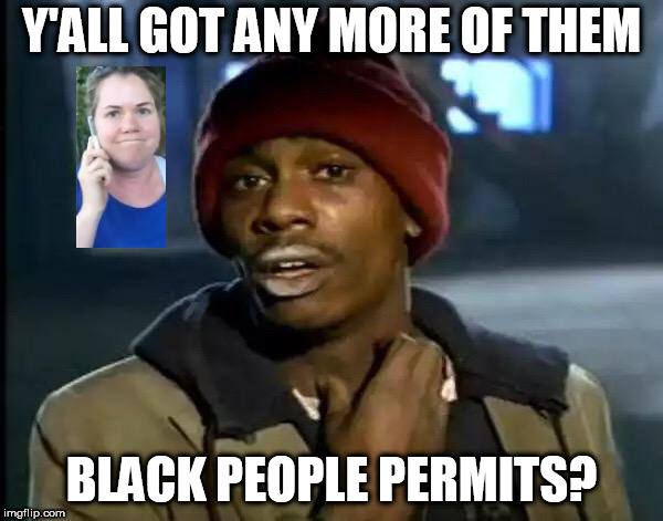 Y'all Got Any More Of That | Y'ALL GOT ANY MORE OF THEM; BLACK PEOPLE PERMITS? | image tagged in memes,y'all got any more of that,black people,permit patty,racism | made w/ Imgflip meme maker