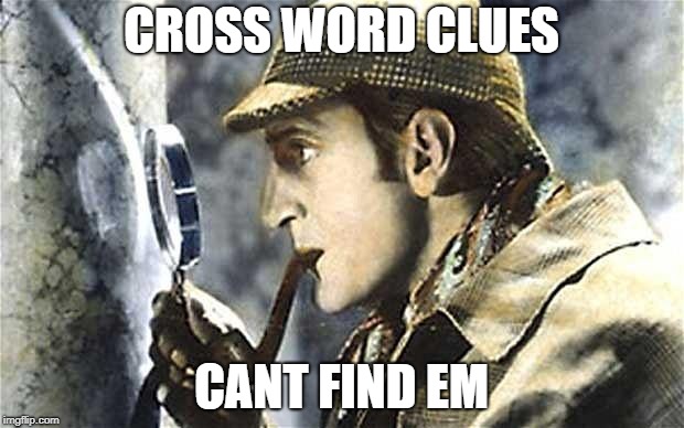 sherlock investigates | CROSS WORD CLUES; CANT FIND EM | image tagged in sherlock investigates | made w/ Imgflip meme maker