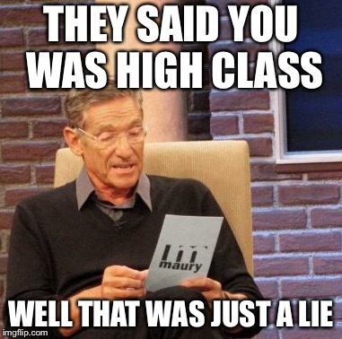 This is Not Directed at Anyone Here!!! | THEY SAID YOU WAS HIGH CLASS; WELL THAT WAS JUST A LIE | image tagged in memes,maury lie detector | made w/ Imgflip meme maker