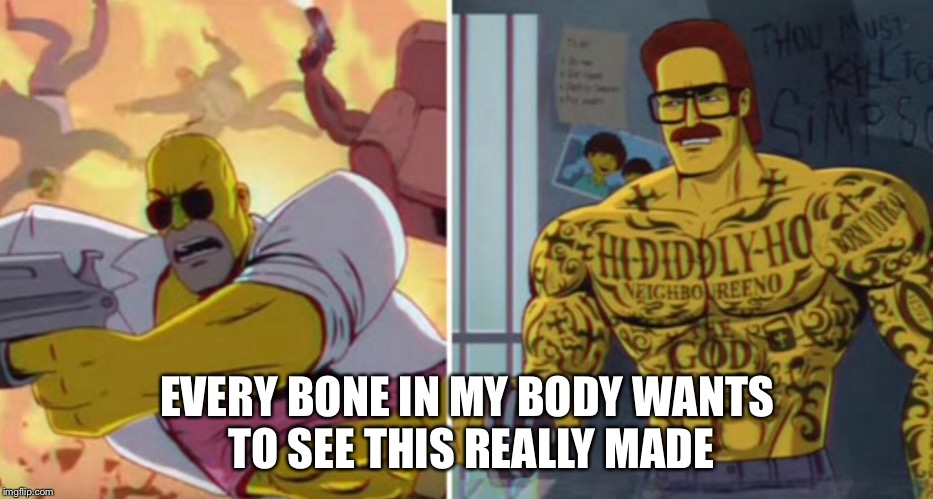 Take it to the limit! | EVERY BONE IN MY BODY WANTS TO SEE THIS REALLY MADE | image tagged in simpsons,homer,ned flanders | made w/ Imgflip meme maker