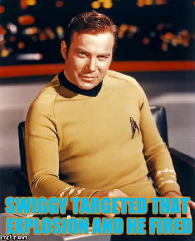 Kirk thinks you're interesting,,, | SWIGGY TARGETED THAT EXPLOSION AND HE FIRED | image tagged in kirk thinks you're interesting   | made w/ Imgflip meme maker