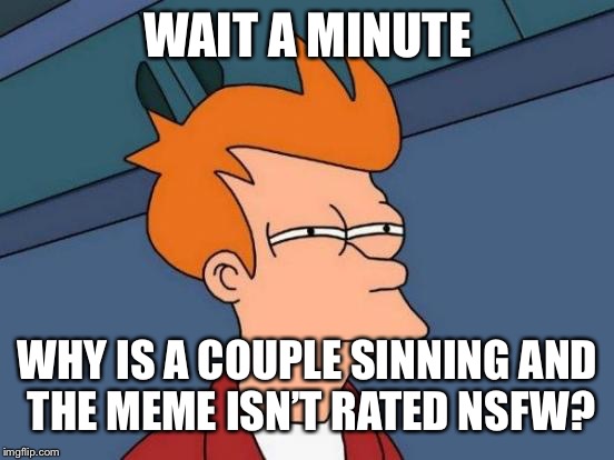 Futurama Fry Meme | WAIT A MINUTE WHY IS A COUPLE SINNING AND THE MEME ISN’T RATED NSFW? | image tagged in memes,futurama fry | made w/ Imgflip meme maker