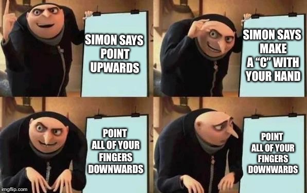 Gru's Plan Meme | SIMON SAYS POINT UPWARDS; SIMON SAYS MAKE A “C” WITH YOUR HAND; POINT ALL OF YOUR FINGERS DOWNWARDS; POINT ALL OF YOUR FINGERS DOWNWARDS | image tagged in gru's plan | made w/ Imgflip meme maker