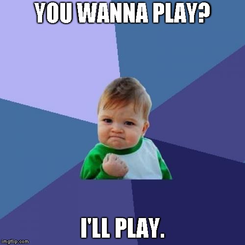 Success Kid Meme | YOU WANNA PLAY? I'LL PLAY. | image tagged in memes,success kid | made w/ Imgflip meme maker