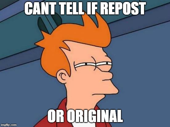 Futurama Fry Meme | CANT TELL IF REPOST; OR ORIGINAL | image tagged in memes,futurama fry | made w/ Imgflip meme maker