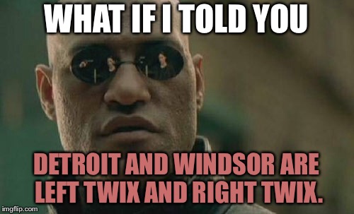 Detroit Windsor Left Twix Right Twix | WHAT IF I TOLD YOU; DETROIT AND WINDSOR ARE LEFT TWIX AND RIGHT TWIX. | image tagged in memes,matrix morpheus,twix,detroit,canada,city | made w/ Imgflip meme maker