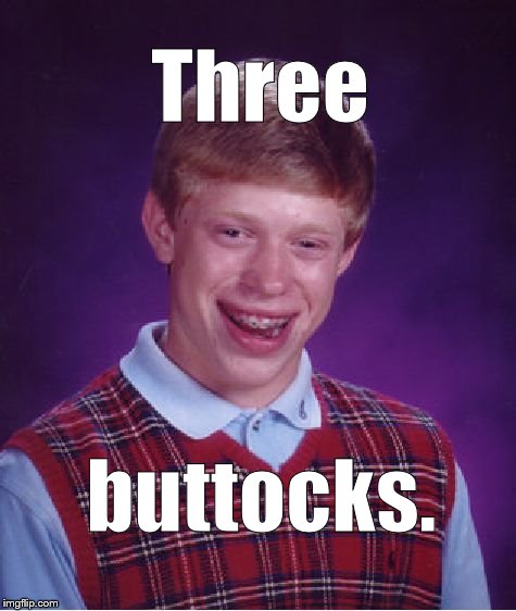 And now, for something completely different: | Three; buttocks. | image tagged in bad luck brian,monty python,sketch comedy,and now for something completely different,three buttocks,douglie | made w/ Imgflip meme maker