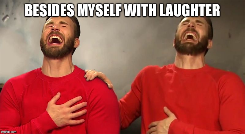 BESIDES MYSELF WITH LAUGHTER | made w/ Imgflip meme maker