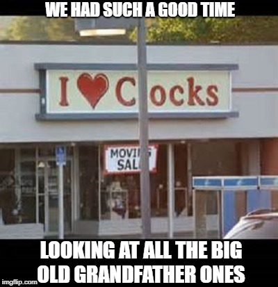 let those pendulums swing  | WE HAD SUCH A GOOD TIME; LOOKING AT ALL THE BIG OLD GRANDFATHER ONES | image tagged in funny signs,memes,funny | made w/ Imgflip meme maker