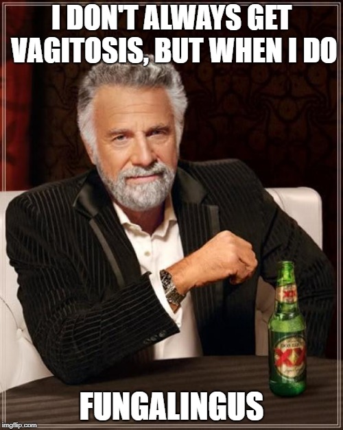 The Most Interesting Man In The World Meme | I DON'T ALWAYS GET VAGITOSIS, BUT WHEN I DO; FUNGALINGUS | image tagged in memes,the most interesting man in the world | made w/ Imgflip meme maker