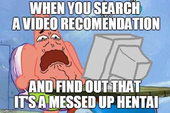 Patrick Star Internet Disgust | WHEN YOU SEARCH A VIDEO RECOMENDATION; AND FIND OUT THAT IT'S A MESSED UP HENTAI | image tagged in patrick star internet disgust | made w/ Imgflip meme maker