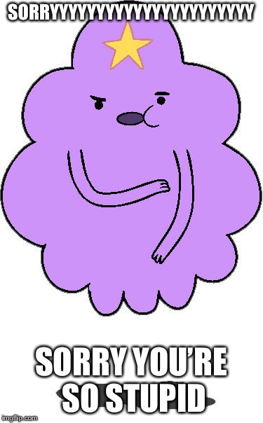 LSP, Sorry your so stupid | SORRYYYYYYYYYYYYYYYYYYYYYY; SORRY YOU’RE SO STUPID | image tagged in lsp sorry your so stupid | made w/ Imgflip meme maker