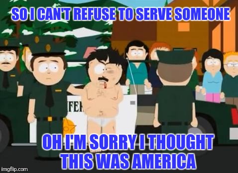 Funny how some of y'all get upset when someone exercise their rights.  |  SO I CAN'T REFUSE TO SERVE SOMEONE; OH I'M SORRY I THOUGHT THIS WAS AMERICA | image tagged in randy marsh | made w/ Imgflip meme maker