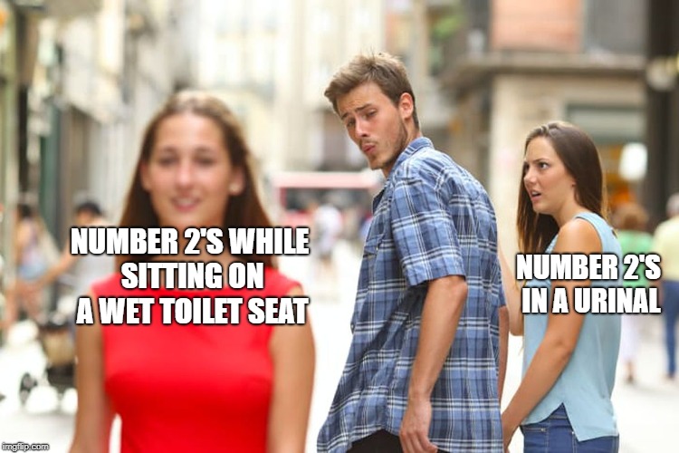 Distracted Boyfriend Meme | NUMBER 2'S WHILE SITTING ON A WET TOILET SEAT NUMBER 2'S IN A URINAL | image tagged in memes,distracted boyfriend | made w/ Imgflip meme maker