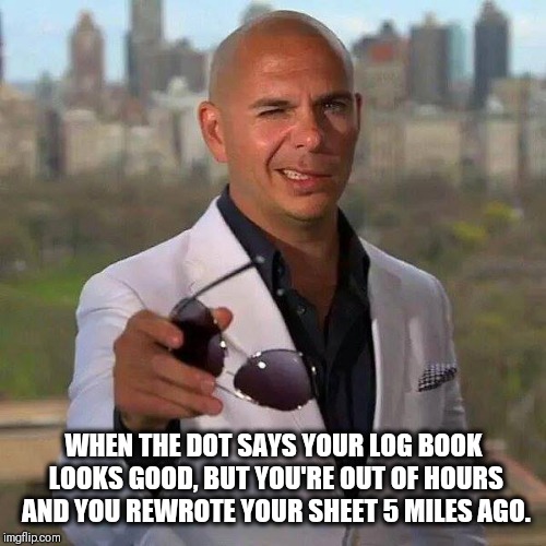 WHEN THE DOT SAYS YOUR LOG BOOK LOOKS GOOD, BUT YOU'RE OUT OF HOURS AND YOU REWROTE YOUR SHEET 5 MILES AGO. | image tagged in right back at ya | made w/ Imgflip meme maker