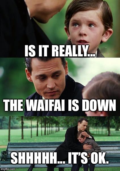Finding Neverland | IS IT REALLY... THE WAIFAI IS DOWN; SHHHHH... IT’S OK. | image tagged in memes,finding neverland | made w/ Imgflip meme maker