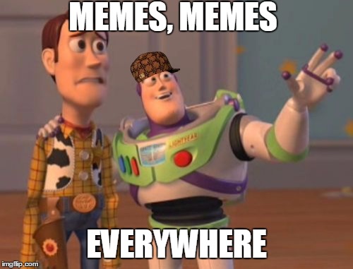 Memes, memes everywhere. | MEMES, MEMES; EVERYWHERE | image tagged in memes,scumbag,memes everywhere,everywhere,x x everywhere | made w/ Imgflip meme maker