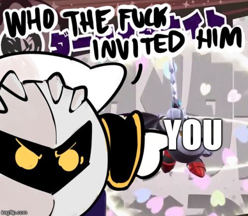 YOU | image tagged in who the hell invited him | made w/ Imgflip meme maker