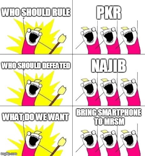 What Do We Want 3 | WHO SHOULD RULE; PKR; WHO SHOULD DEFEATED; NAJIB; WHAT DO WE WANT; BRING SMARTPHONE TO MRSM | image tagged in memes,what do we want 3 | made w/ Imgflip meme maker