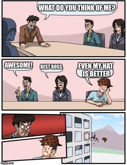 Boardroom Meeting Suggestion Meme | WHAT DO YOU THINK OF ME? AWESOME! BEST BOSS; EVEN MY HAT IS BETTER | image tagged in memes,boardroom meeting suggestion,scumbag | made w/ Imgflip meme maker