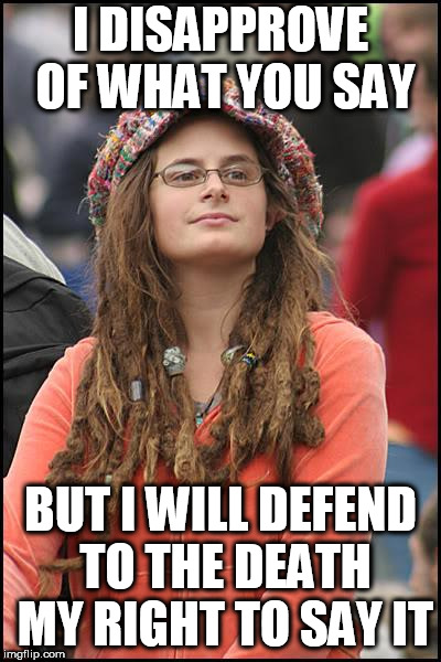 College Liberal | I DISAPPROVE OF WHAT YOU SAY; BUT I WILL DEFEND TO THE DEATH MY RIGHT TO SAY IT | image tagged in memes,college liberal | made w/ Imgflip meme maker