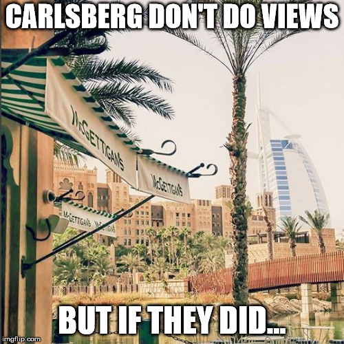 carlsberg | CARLSBERG DON'T DO VIEWS; BUT IF THEY DID... | image tagged in memes | made w/ Imgflip meme maker