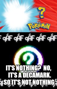 An old meme of mine. A reeeeally old one. So... I'll just post it | IT'S NOTHING?  NO,  IT'S A DECAMARK. SO IT'S NOT NOTHING | image tagged in old memes,pokemon,glitch | made w/ Imgflip meme maker