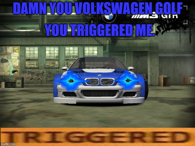 YOU TRIGGERED ME. DAMN YOU VOLKSWAGEN GOLF | image tagged in bmw m3 gtr got triggered | made w/ Imgflip meme maker