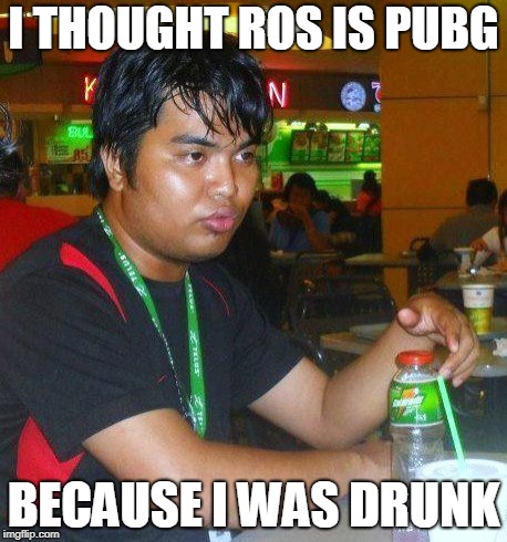 RoS vs PUBG | I THOUGHT ROS IS PUBG; BECAUSE I WAS DRUNK | image tagged in dunkenman,drunken man,because i was drunk,rules of survival,pubg | made w/ Imgflip meme maker