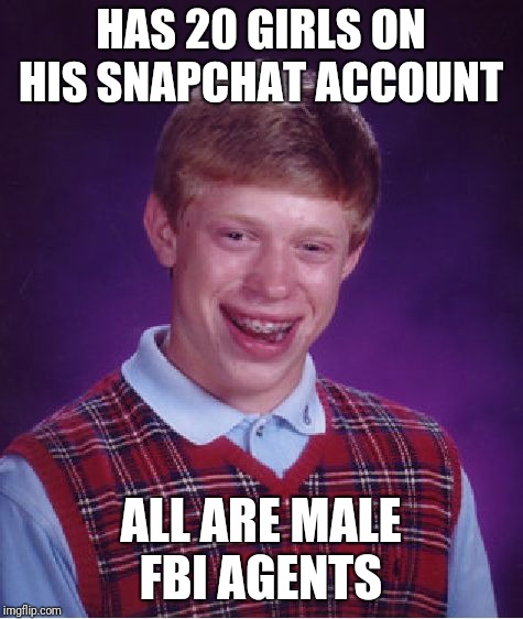 Bad Luck Brian Meme | HAS 20 GIRLS ON HIS SNAPCHAT ACCOUNT ALL ARE MALE FBI AGENTS | image tagged in memes,bad luck brian | made w/ Imgflip meme maker