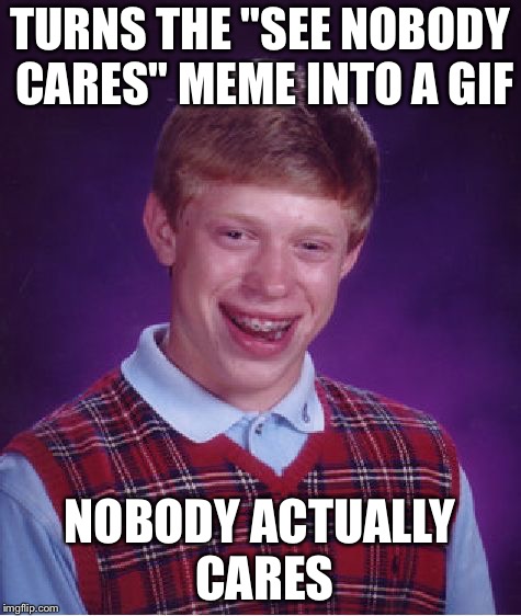 Bad Luck Brian Meme | TURNS THE "SEE NOBODY CARES" MEME INTO A GIF NOBODY ACTUALLY CARES | image tagged in memes,bad luck brian | made w/ Imgflip meme maker