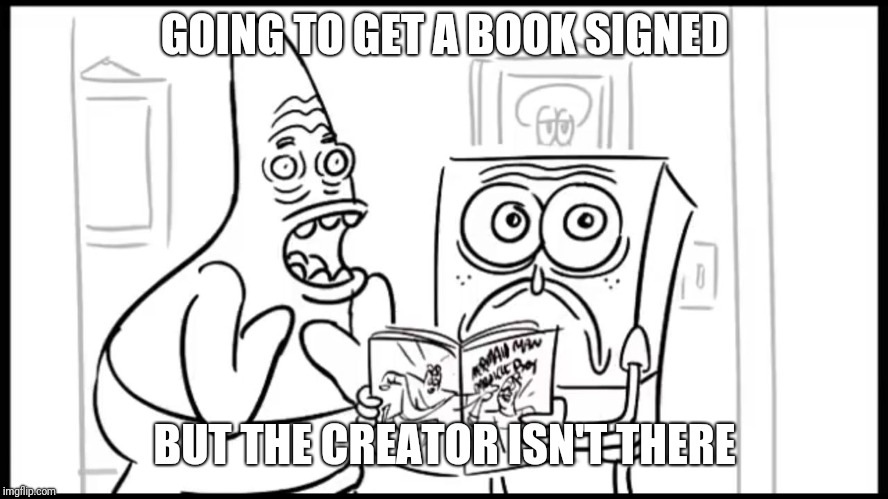 Spongebob & Patrick get horrified | GOING TO GET A BOOK SIGNED; BUT THE CREATOR ISN'T THERE | image tagged in spongebob  patrick get horrified | made w/ Imgflip meme maker