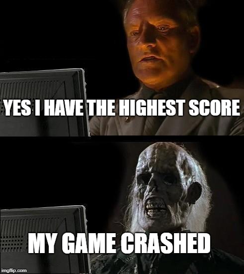 I'll Just Wait Here Meme | YES I HAVE THE HIGHEST SCORE; MY GAME CRASHED | image tagged in memes,ill just wait here | made w/ Imgflip meme maker