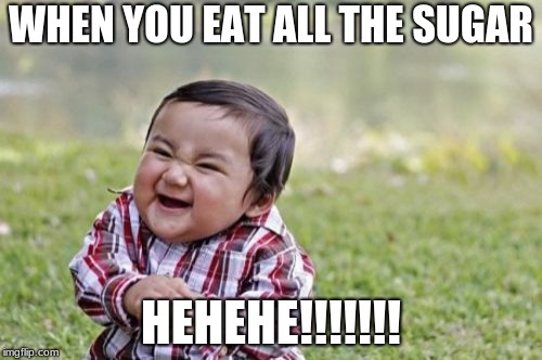 Evil Toddler Meme | WHEN YOU EAT ALL THE SUGAR; HEHEHE!!!!!!! | image tagged in memes,evil toddler | made w/ Imgflip meme maker