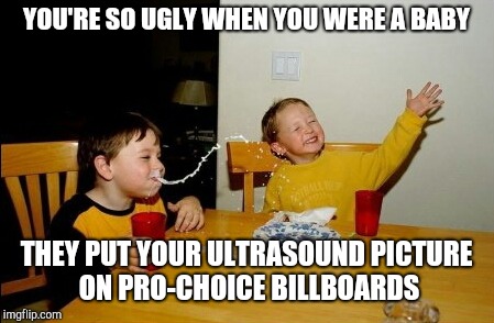 You're so ugly | YOU'RE SO UGLY WHEN YOU WERE A BABY; THEY PUT YOUR ULTRASOUND PICTURE ON PRO-CHOICE BILLBOARDS | image tagged in memes,yo mamas so fat | made w/ Imgflip meme maker
