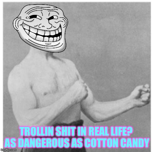 TROLLIN SHIT IN REAL LIFE? AS DANGEROUS AS COTTON CANDY | made w/ Imgflip meme maker