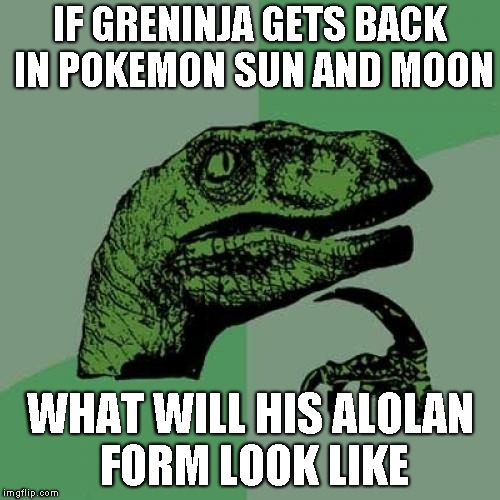 Philosoraptor Meme | IF GRENINJA GETS BACK IN POKEMON SUN AND MOON; WHAT WILL HIS ALOLAN FORM LOOK LIKE | image tagged in memes,philosoraptor | made w/ Imgflip meme maker