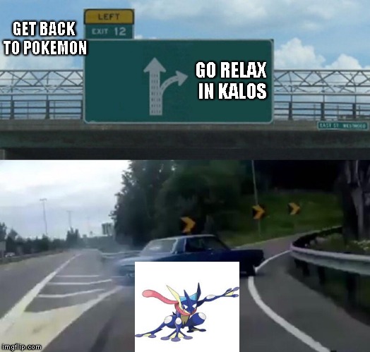 Left Exit 12 Off Ramp | GET BACK TO POKEMON; GO RELAX IN KALOS | image tagged in memes,left exit 12 off ramp | made w/ Imgflip meme maker