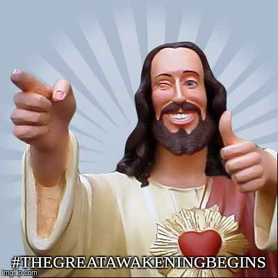 #THEGREATAWAKENINBEGINS | #THEGREATAWAKENINGBEGINS | image tagged in jesus christ,smiling jesus,ghetto jesus,jesus on the cross,angry jesus | made w/ Imgflip meme maker