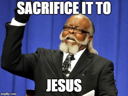 Too Damn High Meme | SACRIFICE IT TO JESUS | image tagged in memes,too damn high | made w/ Imgflip meme maker