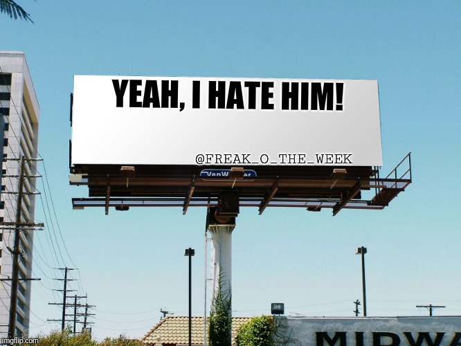 billboard blank | YEAH, I HATE HIM! @FREAK_O_THE_WEEK | image tagged in billboard blank | made w/ Imgflip meme maker