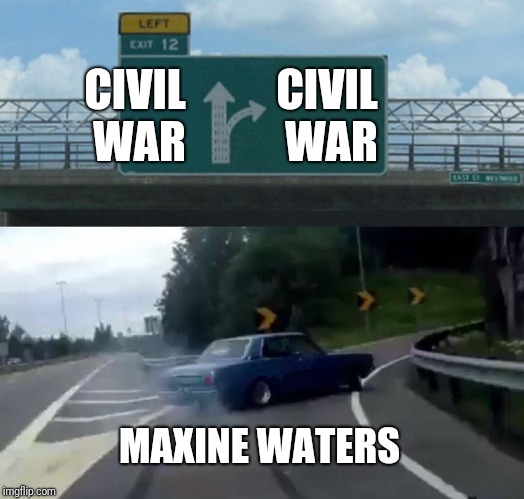 Left Exit 12 Off Ramp | CIVIL WAR; CIVIL WAR; MAXINE WATERS | image tagged in memes,left exit 12 off ramp | made w/ Imgflip meme maker