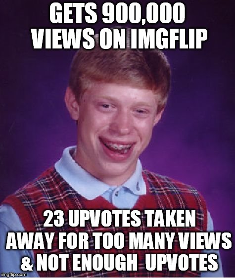 Bad Luck Brian Meme | GETS 900,000 VIEWS ON IMGFLIP 23 UPVOTES TAKEN AWAY FOR TOO MANY VIEWS & NOT ENOUGH  UPVOTES | image tagged in memes,bad luck brian | made w/ Imgflip meme maker