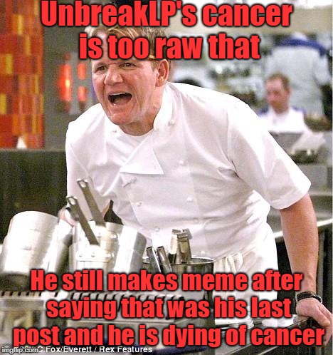 Chef Gordon Ramsay Meme | UnbreakLP's cancer is too raw that; He still makes meme after saying that was his last post and he is dying of cancer | image tagged in memes,chef gordon ramsay,unbreaklp | made w/ Imgflip meme maker
