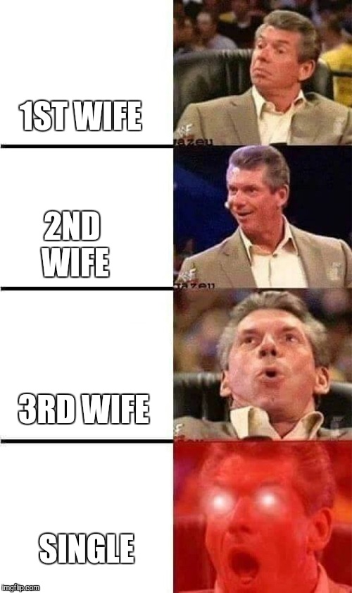 Vince McMahon Reaction w/Glowing Eyes | 1ST WIFE; 2ND WIFE; 3RD WIFE; SINGLE | image tagged in vince mcmahon reaction w/glowing eyes | made w/ Imgflip meme maker