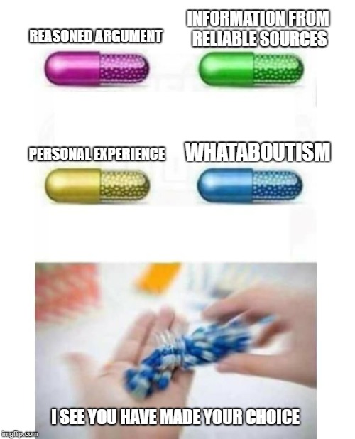 blank pills meme | INFORMATION FROM RELIABLE SOURCES; REASONED ARGUMENT; WHATABOUTISM; PERSONAL EXPERIENCE; I SEE YOU HAVE MADE YOUR CHOICE | image tagged in blank pills meme | made w/ Imgflip meme maker