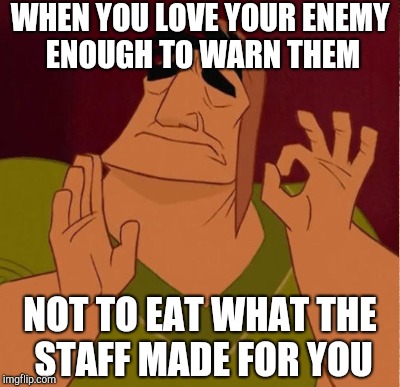 WHEN YOU LOVE YOUR ENEMY ENOUGH TO WARN THEM NOT TO EAT WHAT THE STAFF MADE FOR YOU | made w/ Imgflip meme maker