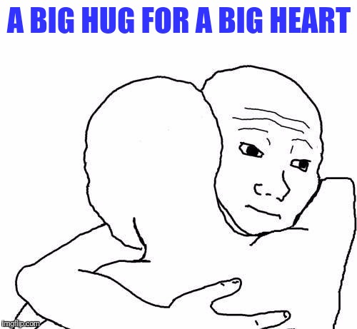 awww hug | A BIG HUG FOR A BIG HEART | image tagged in awww hug | made w/ Imgflip meme maker