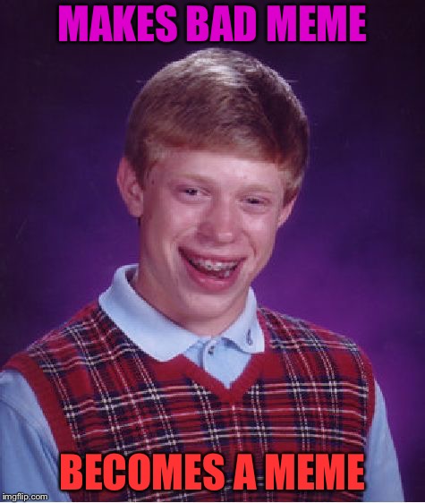 Bad Luck Brian | MAKES BAD MEME; BECOMES A MEME | image tagged in memes,bad luck brian | made w/ Imgflip meme maker